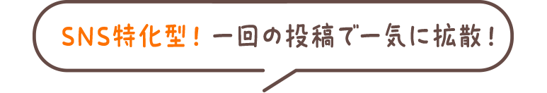 SNS特化型! 一回の投稿で一気に拡散!