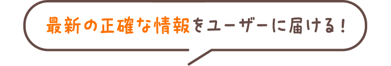 最新の正確な情報をユーザーに届ける!