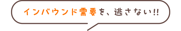 インバウンド需要を、逃さない!!